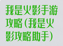 我是火影手游攻略(我是火影攻略助手)