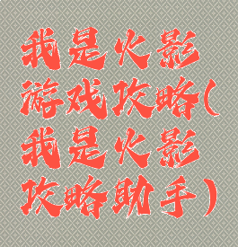 我是火影游戏攻略(我是火影攻略助手)