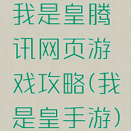 我是皇腾讯网页游戏攻略(我是皇手游)