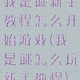 我是谜新手教程怎么开始游戏(我是谜怎么玩新手教程)