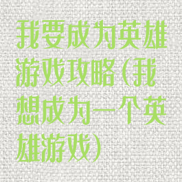 我要成为英雄游戏攻略(我想成为一个英雄游戏)