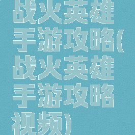 战火英雄手游攻略(战火英雄手游攻略视频)