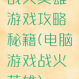战火英雄游戏攻略秘籍(电脑游戏战火英雄)
