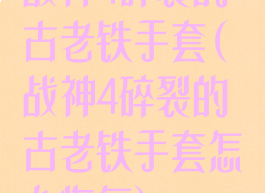战神4碎裂的古老铁手套(战神4碎裂的古老铁手套怎么恢复)