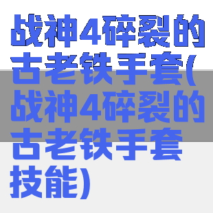 战神4碎裂的古老铁手套(战神4碎裂的古老铁手套技能)