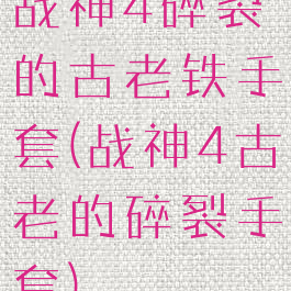 战神4碎裂的古老铁手套(战神4古老的碎裂手套)