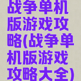 战争单机版游戏攻略(战争单机版游戏攻略大全)