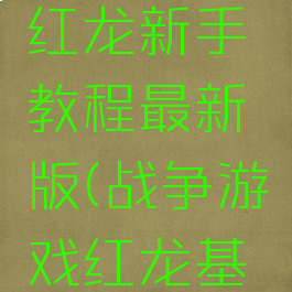 战争游戏红龙新手教程最新版(战争游戏红龙基本操作)