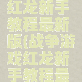 战争游戏红龙新手教程最新版(战争游戏红龙新手教程最新版本)