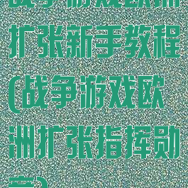 战争游戏欧洲扩张新手教程(战争游戏欧洲扩张指挥勋章)