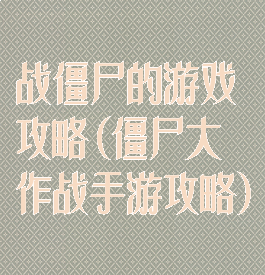 战僵尸的游戏攻略(僵尸大作战手游攻略)