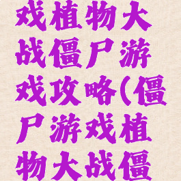 战僵尸游戏植物大战僵尸游戏攻略(僵尸游戏植物大战僵尸)