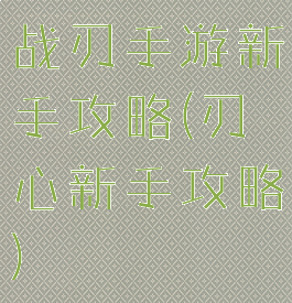 战刃手游新手攻略(刃心新手攻略)