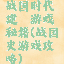 战国时代建築游戏秘籍(战国史游戏攻略)