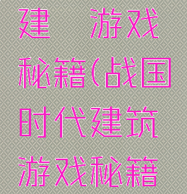 战国时代建築游戏秘籍(战国时代建筑游戏秘籍攻略)