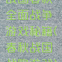 战国春秋全面战争游戏秘籍(春秋战国战略游戏)
