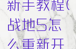 战地五每次进游戏新手教程(战地5怎么重新开始新手教程)