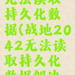 战地2042无法读取持久化数据(战地2042无法读取持久化数据解决方法)