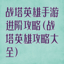 战塔英雄手游进阶攻略(战塔英雄攻略大全)