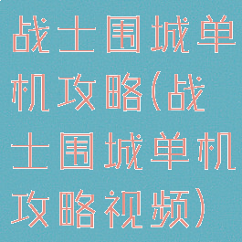 战士围城单机攻略(战士围城单机攻略视频)