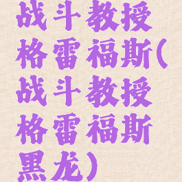 战斗教授格雷福斯(战斗教授格雷福斯黑龙)