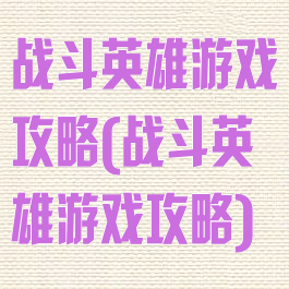 战斗英雄游戏攻略(战斗英雄游戏攻略)