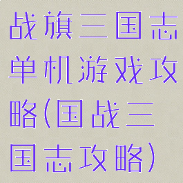 战旗三国志单机游戏攻略(国战三国志攻略)