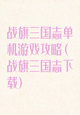 战旗三国志单机游戏攻略(战旗三国志下载)