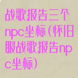 战歌报告三个npc坐标(怀旧服战歌报告npc坐标)
