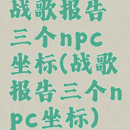 战歌报告三个npc坐标(战歌报告三个npc坐标)
