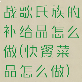战歌氏族的补给品怎么做(快餐菜品怎么做)