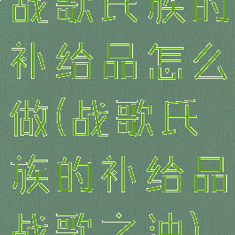 战歌氏族的补给品怎么做(战歌氏族的补给品战歌之油)