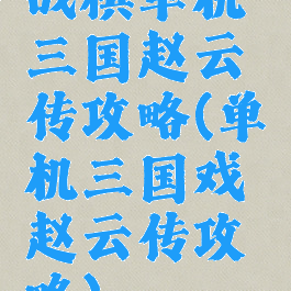 战棋单机三国赵云传攻略(单机三国戏赵云传攻略)