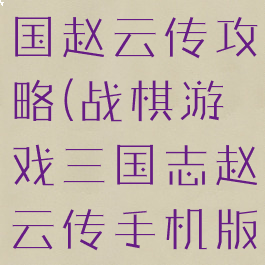 战棋单机三国赵云传攻略(战棋游戏三国志赵云传手机版)