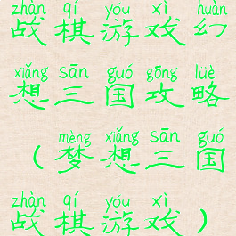 战棋游戏幻想三国攻略(梦想三国战棋游戏)