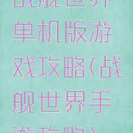战舰世界单机版游戏攻略(战舰世界手游攻略)