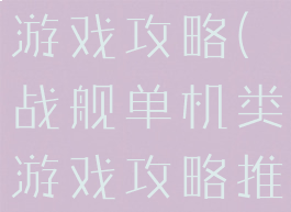 战舰单机类游戏攻略(战舰单机类游戏攻略推荐)