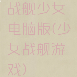 战舰少女电脑版(少女战舰游戏)