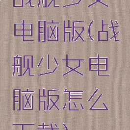 战舰少女电脑版(战舰少女电脑版怎么下载)