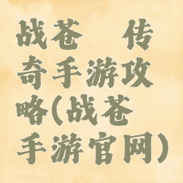 战苍穹传奇手游攻略(战苍穹手游官网)