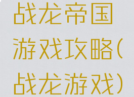 战龙帝国游戏攻略(战龙游戏)