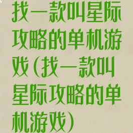 找一款叫星际攻略的单机游戏(找一款叫星际攻略的单机游戏)