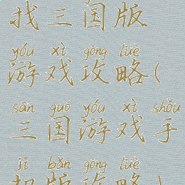 找三国版游戏攻略(三国游戏手机版攻略)