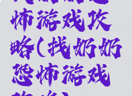 找奶奶恐怖游戏攻略(找奶奶恐怖游戏攻略)