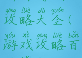 所有游戏的攻略大全(游戏攻略百度百科)