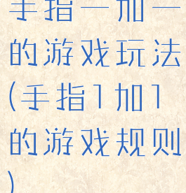 手指一加一的游戏玩法(手指1加1的游戏规则)