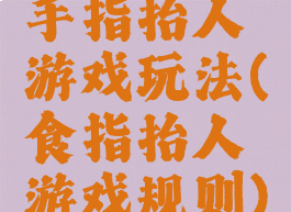 手指抬人游戏玩法(食指抬人游戏规则)