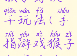 手指游戏猴子荡秋千玩法(手指游戏猴子荡秋千目标)