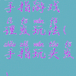 手指游戏理发玩法(手指玩头发)
