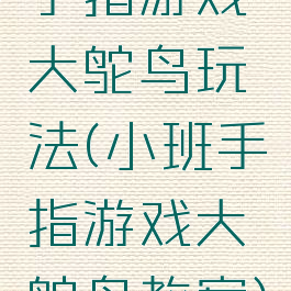 手指游戏大鸵鸟玩法(小班手指游戏大鸵鸟教案)